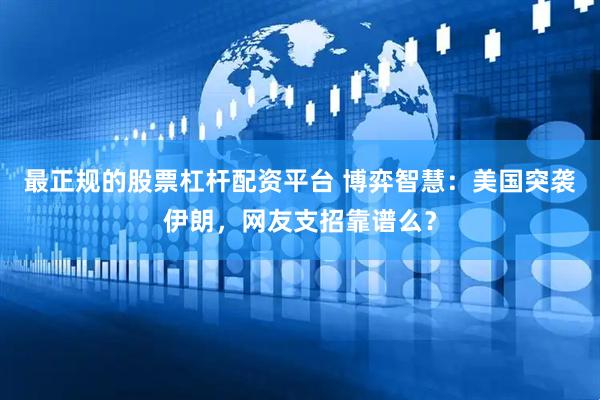 最正规的股票杠杆配资平台 博弈智慧：美国突袭伊朗，网友支招靠谱么？