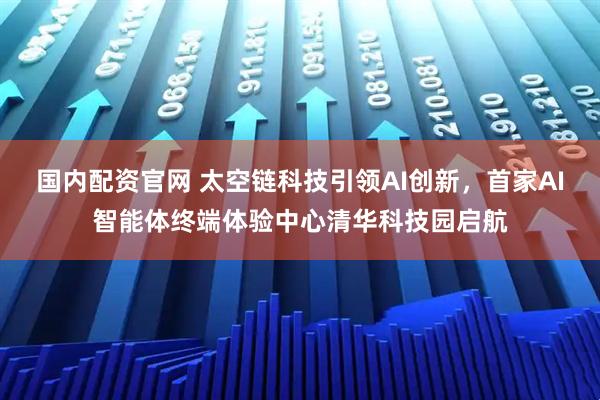 国内配资官网 太空链科技引领AI创新，首家AI智能体终端体验中心清华科技园启航