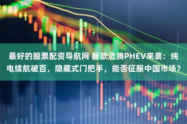 最好的股票配资导航网 新款迈腾PHEV来袭：纯电续航破百，隐藏式门把手，能否征服中国市场？