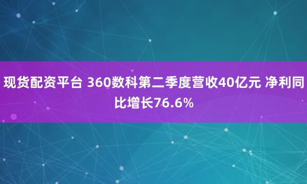 现货配资平台 360数科第二季度营收40亿元 净利同比增长76.6%