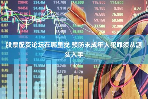 股票配资论坛在哪里找 预防未成年人犯罪须从源头入手